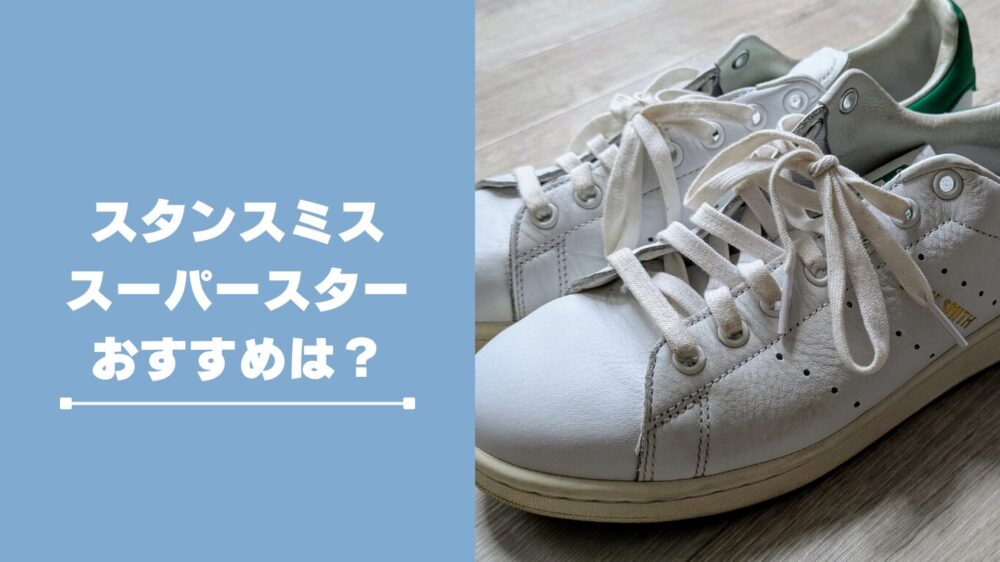 アディダススタンスミスとアディダススーパースターはどっちがおすすめ?